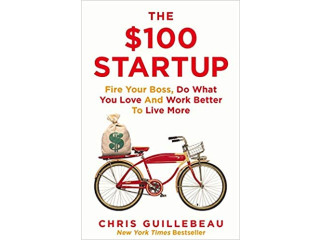 The $100 Startup: Fire Your Boss, Do What You Love and Work Better To Live More By Chris Guillebeau