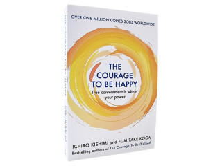 The Courage to Be Happy By Ichiro Kishimi And Fumitake Koga